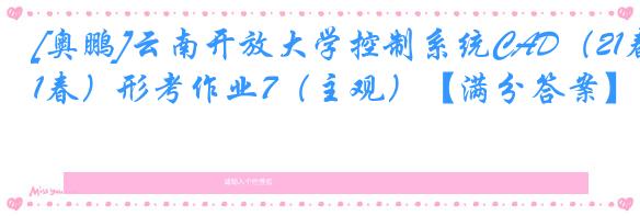 [奥鹏]云南开放大学控制系统CAD（21春）形考作业7（主观）【满分答案】