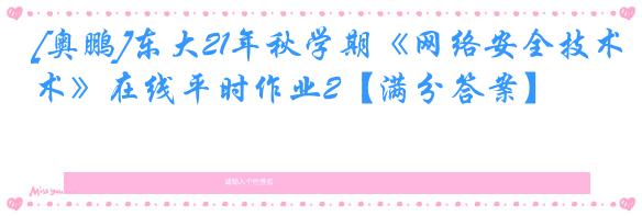 [奥鹏]东大21年秋学期《网络安全技术》在线平时作业2【满分答案】