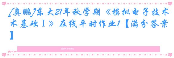 [奥鹏]东大21年秋学期《模拟电子技术基础Ⅰ》在线平时作业1【满分答案】