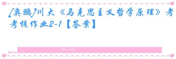 [奥鹏]川大《马克思主义哲学原理》考核作业2-1【答案】