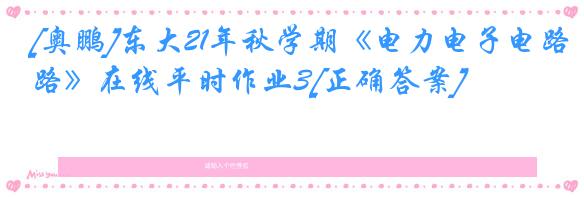 [奥鹏]东大21年秋学期《电力电子电路》在线平时作业3[正确答案]