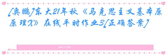 [奥鹏]东大21年秋《马克思主义基本原理X》在线平时作业3[正确答案]
