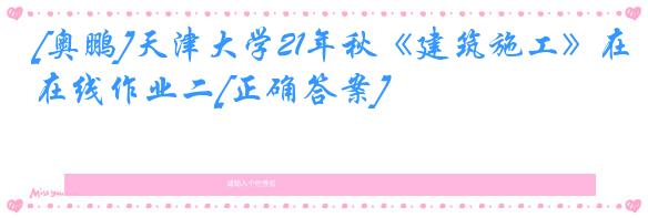[奥鹏]天津大学21年秋《建筑施工》在线作业二[正确答案]