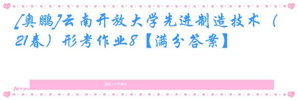 [奥鹏]云南开放大学先进制造技术（21春）形考作业8【满分答案】