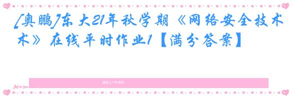 [奥鹏]东大21年秋学期《网络安全技术》在线平时作业1【满分答案】