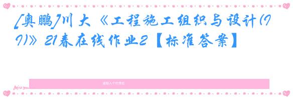 [奥鹏]川大《工程施工组织与设计(I)》21春在线作业2【标准答案】