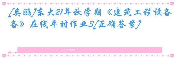 [奥鹏]东大21年秋学期《建筑工程设备》在线平时作业3[正确答案]