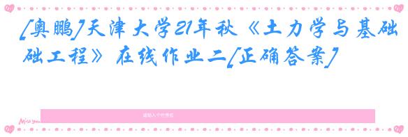 [奥鹏]天津大学21年秋《土力学与基础工程》在线作业二[正确答案]