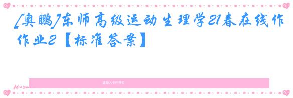 [奥鹏]东师高级运动生理学21春在线作业2【标准答案】