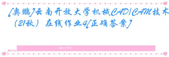 [奥鹏]云南开放大学机械CAD/CAM技术（21秋）在线作业4[正确答案]