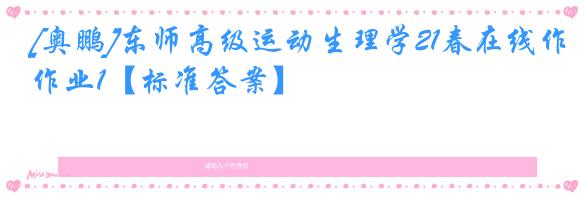 [奥鹏]东师高级运动生理学21春在线作业1【标准答案】