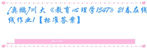 [奥鹏]川大《教育心理学1547》21春在线作业1【标准答案】