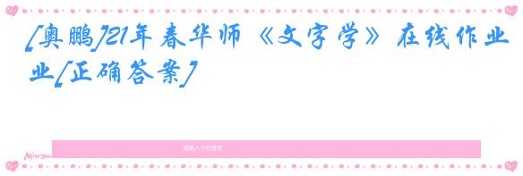 [奥鹏]21年春华师《文字学》在线作业[正确答案]