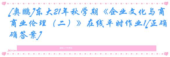 [奥鹏]东大21年秋学期《企业文化与商业伦理（二）》在线平时作业1[正确答案]