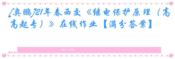[奥鹏]21年春西交《继电保护原理（高起专）》在线作业【满分答案】