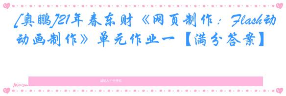 [奥鹏]21年春东财《网页制作：Flash动画制作》单元作业一【满分答案】