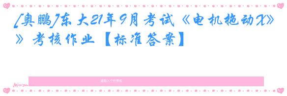 [奥鹏]东大21年9月考试《电机拖动X》考核作业【标准答案】