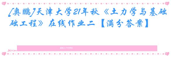 [奥鹏]天津大学21年秋《土力学与基础工程》在线作业二【满分答案】
