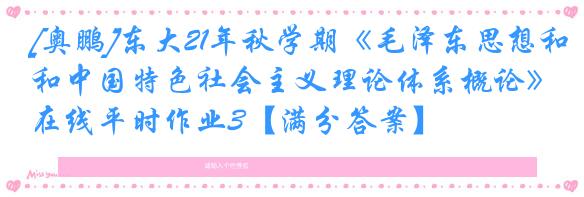[奥鹏]东大21年秋学期《毛泽东思想和中国特色社会主义理论体系概论》在线平时作业3【满分答案】