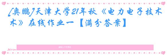 [奥鹏]天津大学21年秋《电力电子技术》在线作业一【满分答案】