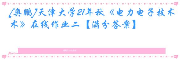 [奥鹏]天津大学21年秋《电力电子技术》在线作业二【满分答案】