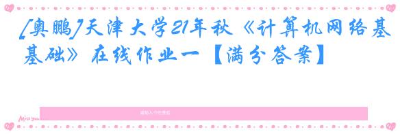 [奥鹏]天津大学21年秋《计算机网络基础》在线作业一【满分答案】