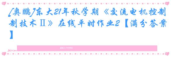 [奥鹏]东大21年秋学期《交流电机控制技术Ⅱ》在线平时作业2【满分答案】