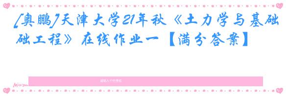 [奥鹏]天津大学21年秋《土力学与基础工程》在线作业一【满分答案】