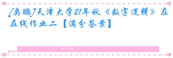 [奥鹏]天津大学21年秋《数字逻辑》在线作业二【满分答案】