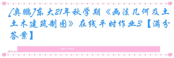 [奥鹏]东大21年秋学期《画法几何及土木建筑制图》在线平时作业3【满分答案】