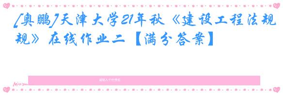 [奥鹏]天津大学21年秋《建设工程法规》在线作业二【满分答案】