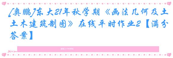 [奥鹏]东大21年秋学期《画法几何及土木建筑制图》在线平时作业2【满分答案】