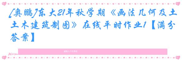 [奥鹏]东大21年秋学期《画法几何及土木建筑制图》在线平时作业1【满分答案】