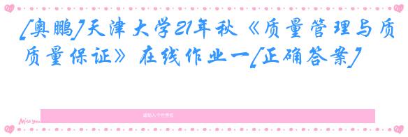 [奥鹏]天津大学21年秋《质量管理与质量保证》在线作业一[正确答案]