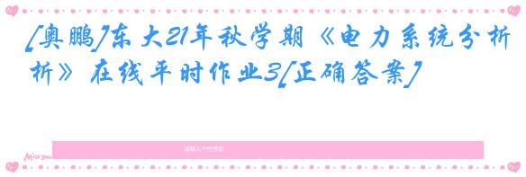 [奥鹏]东大21年秋学期《电力系统分析》在线平时作业3[正确答案]