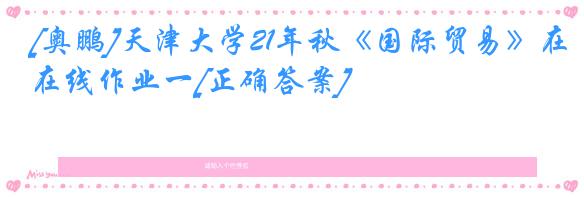 [奥鹏]天津大学21年秋《国际贸易》在线作业一[正确答案]