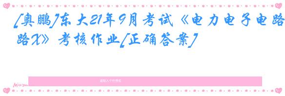 [奥鹏]东大21年9月考试《电力电子电路X》考核作业[正确答案]