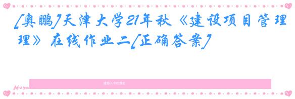 [奥鹏]天津大学21年秋《建设项目管理》在线作业二[正确答案]