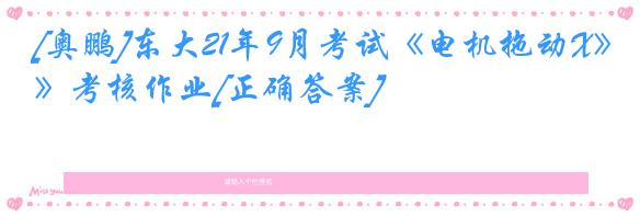 [奥鹏]东大21年9月考试《电机拖动X》考核作业[正确答案]