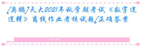 [奥鹏]天大2021年秋学期考试《数字逻辑》离线作业考核试题[正确答案]