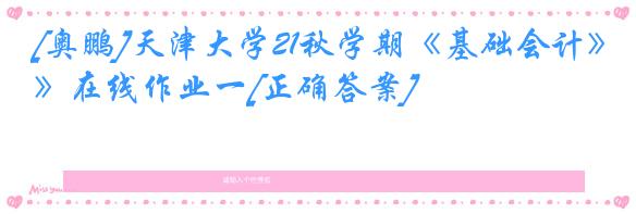 [奥鹏]天津大学21秋学期《基础会计》在线作业一[正确答案]