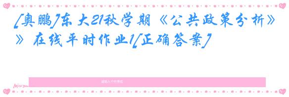 [奥鹏]东大21秋学期《公共政策分析》在线平时作业1[正确答案]
