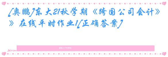[奥鹏]东大21秋学期《跨国公司会计》在线平时作业1[正确答案]