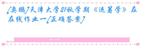 [奥鹏]天津大学21秋学期《运筹学》在线作业一[正确答案]
