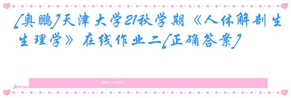 [奥鹏]天津大学21秋学期《人体解剖生理学》在线作业二[正确答案]