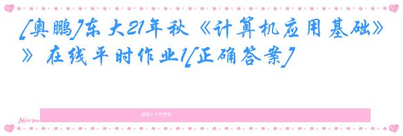 [奥鹏]东大21年秋《计算机应用基础》在线平时作业1[正确答案]