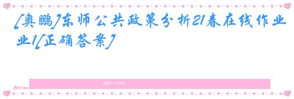 [奥鹏]东师公共政策分析21春在线作业1[正确答案]