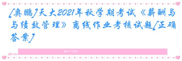 [奥鹏]天大2021年秋学期考试《薪酬与绩效管理》离线作业考核试题[正确答案]