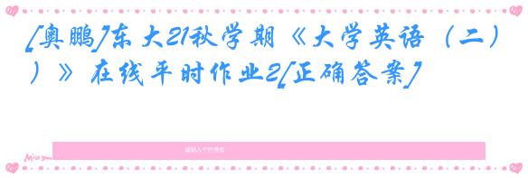 [奥鹏]东大21秋学期《大学英语（二）》在线平时作业2[正确答案]