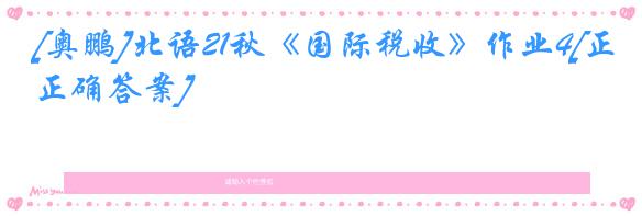 [奥鹏]北语21秋《国际税收》作业4[正确答案]